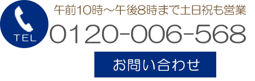 お問い合わせ　TEL0120-006-568　午前10時～午後8時まで土日祝も営業